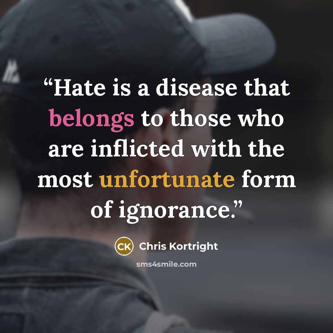 “Hate is a disease that belongs to those who are inflicted with the most unfortunate form of ignorance.” quote by Chris Kortright