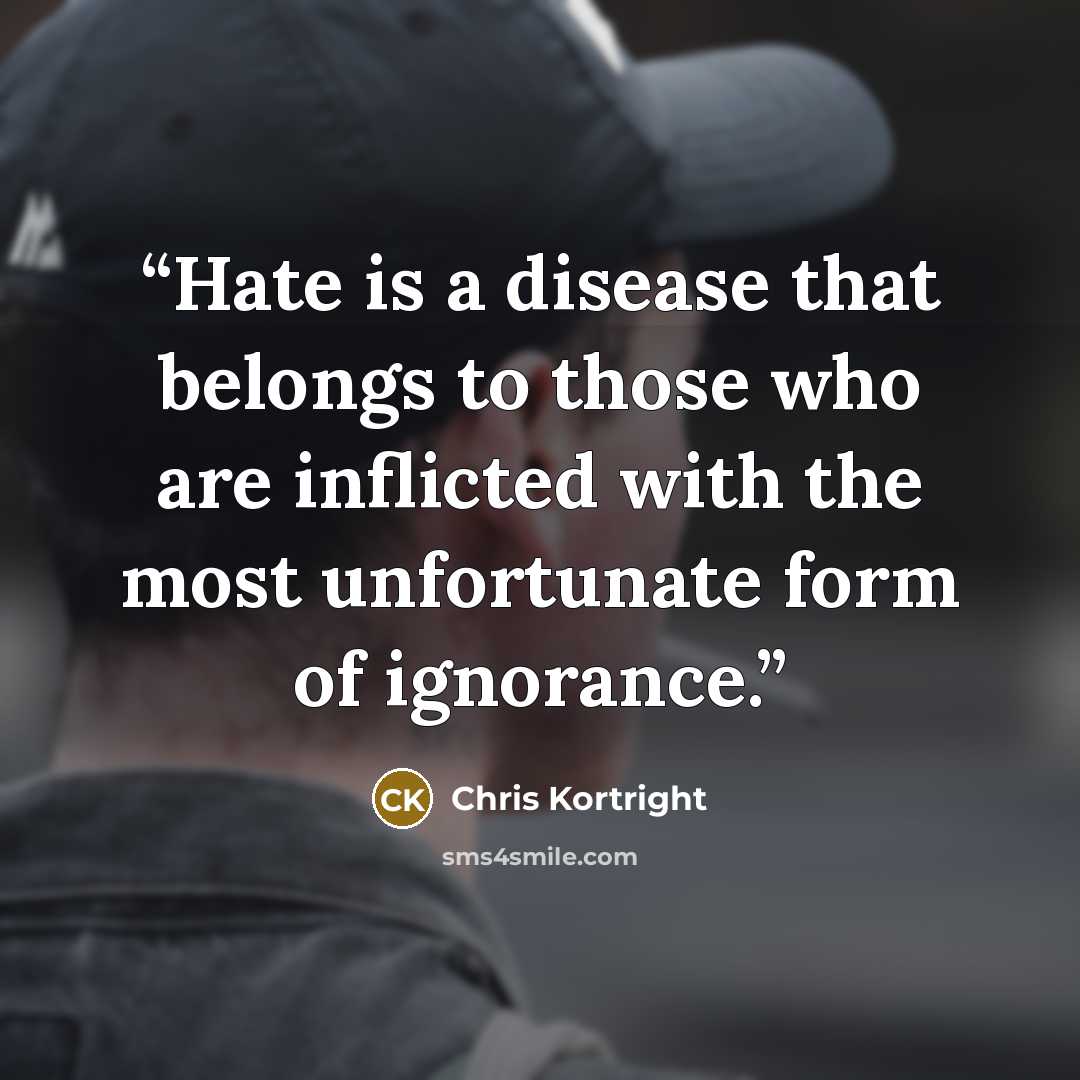 “Hate is a disease that belongs to those who are inflicted with the most unfortunate form of ignorance.” quote by Chris Kortright