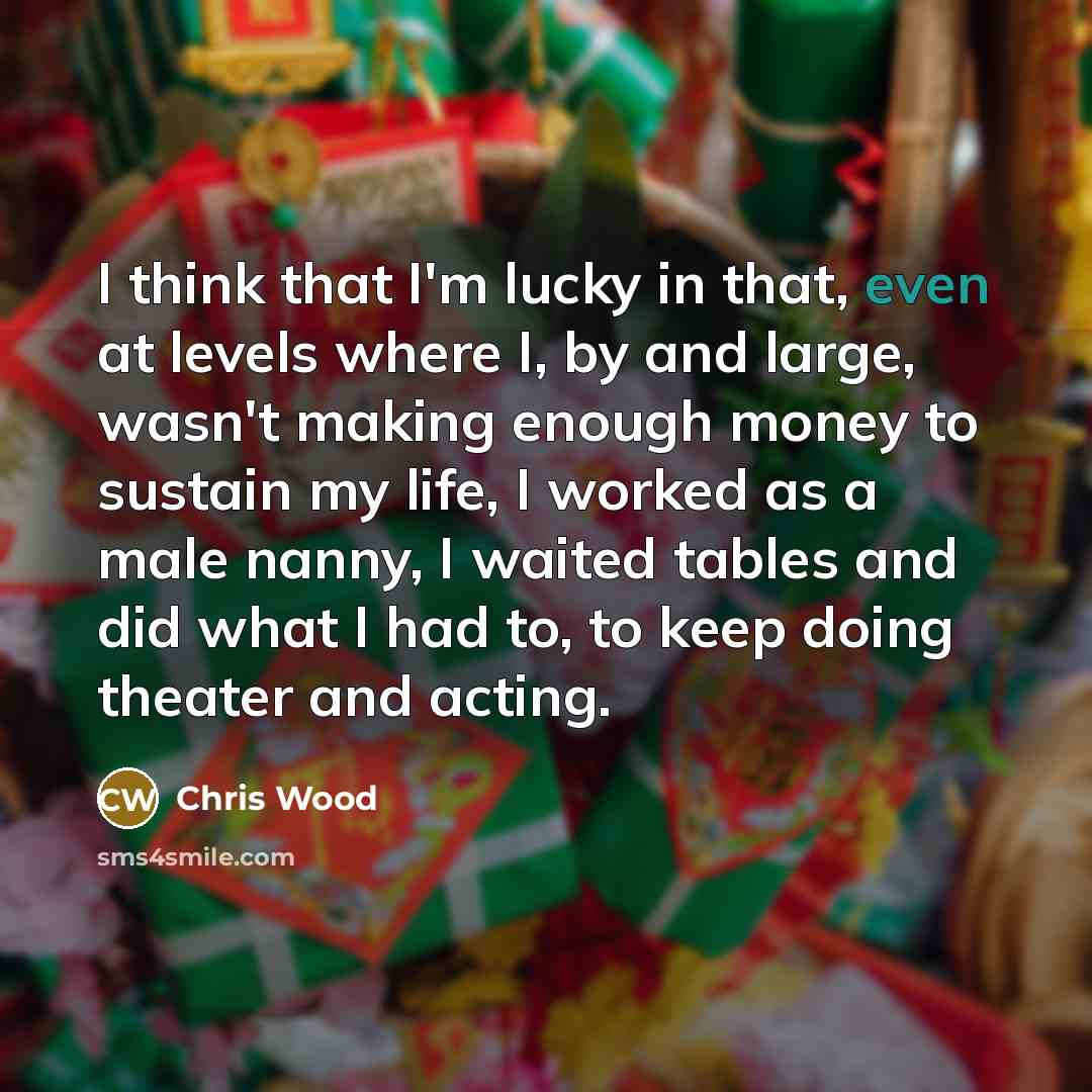 “I think that I'm lucky in that, even at levels…” quote by Chris Wood