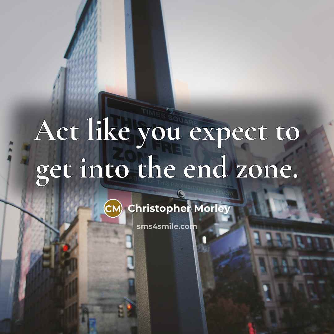 “Act like you expect to get into the end zone.…” quote by Christopher Morley