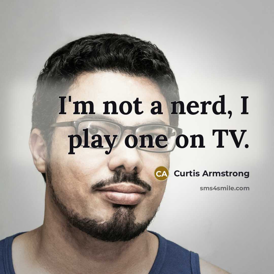 “I'm not a nerd, I play one on TV.…” quote by Curtis Armstrong