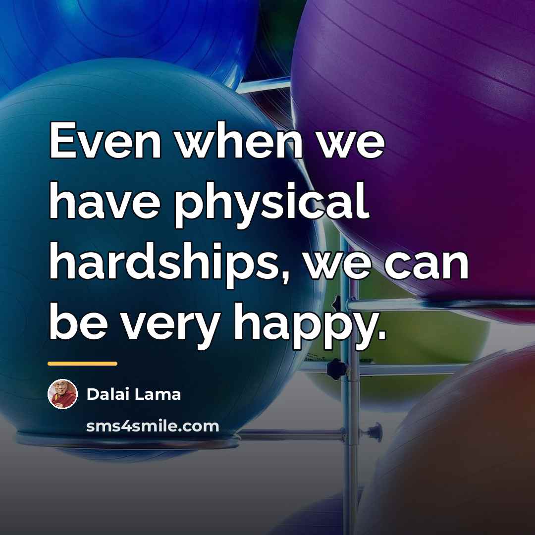 “Even when we have physical hardships, we can be very…” quote by Dalai Lama