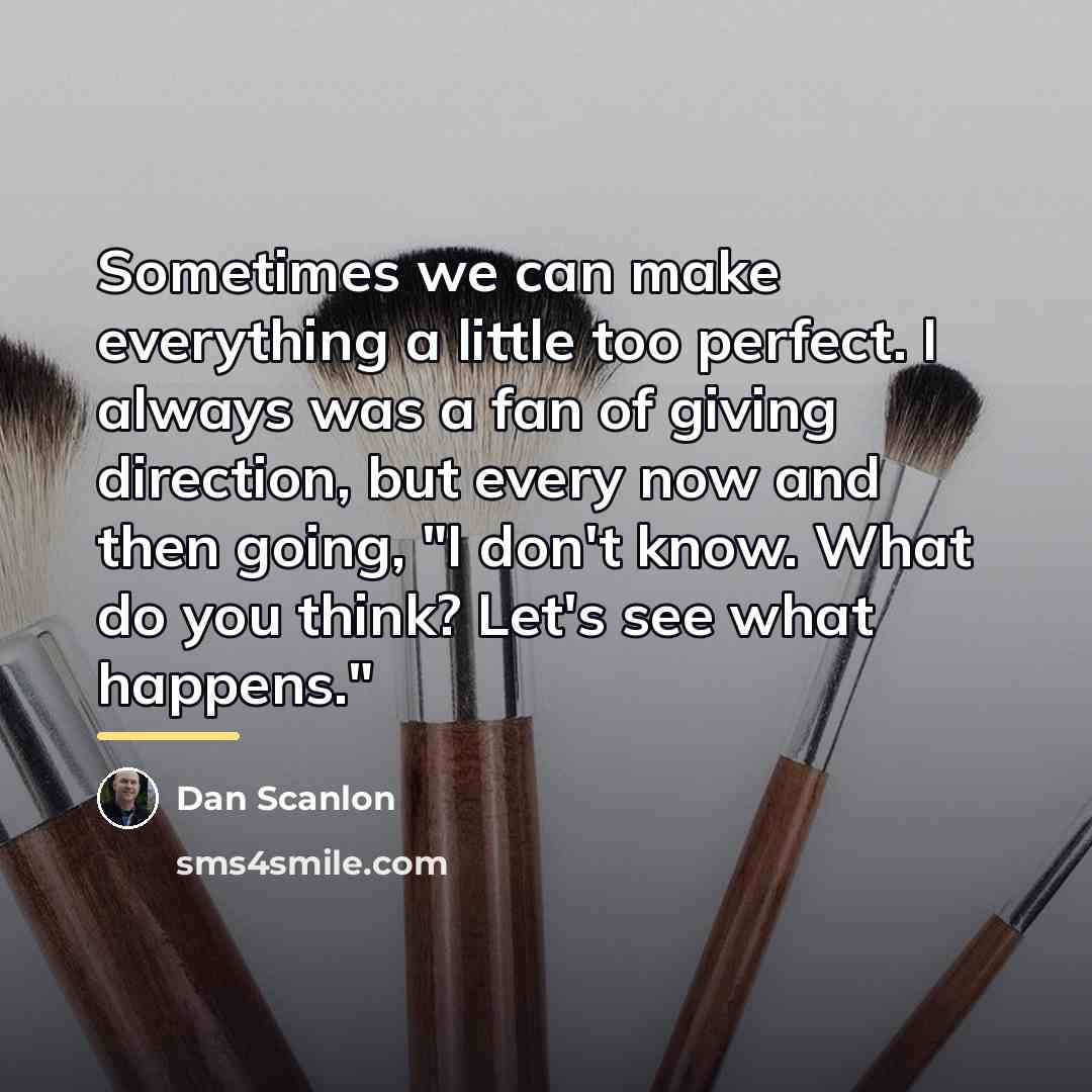 “Sometimes we can make everything a little too perfect. I…” quote by Dan Scanlon