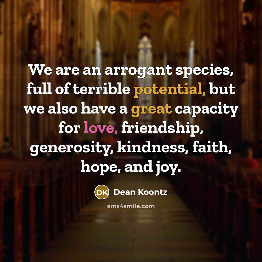 “We are an arrogant species, full of terrible potential, but…” quote by Dean Koontz