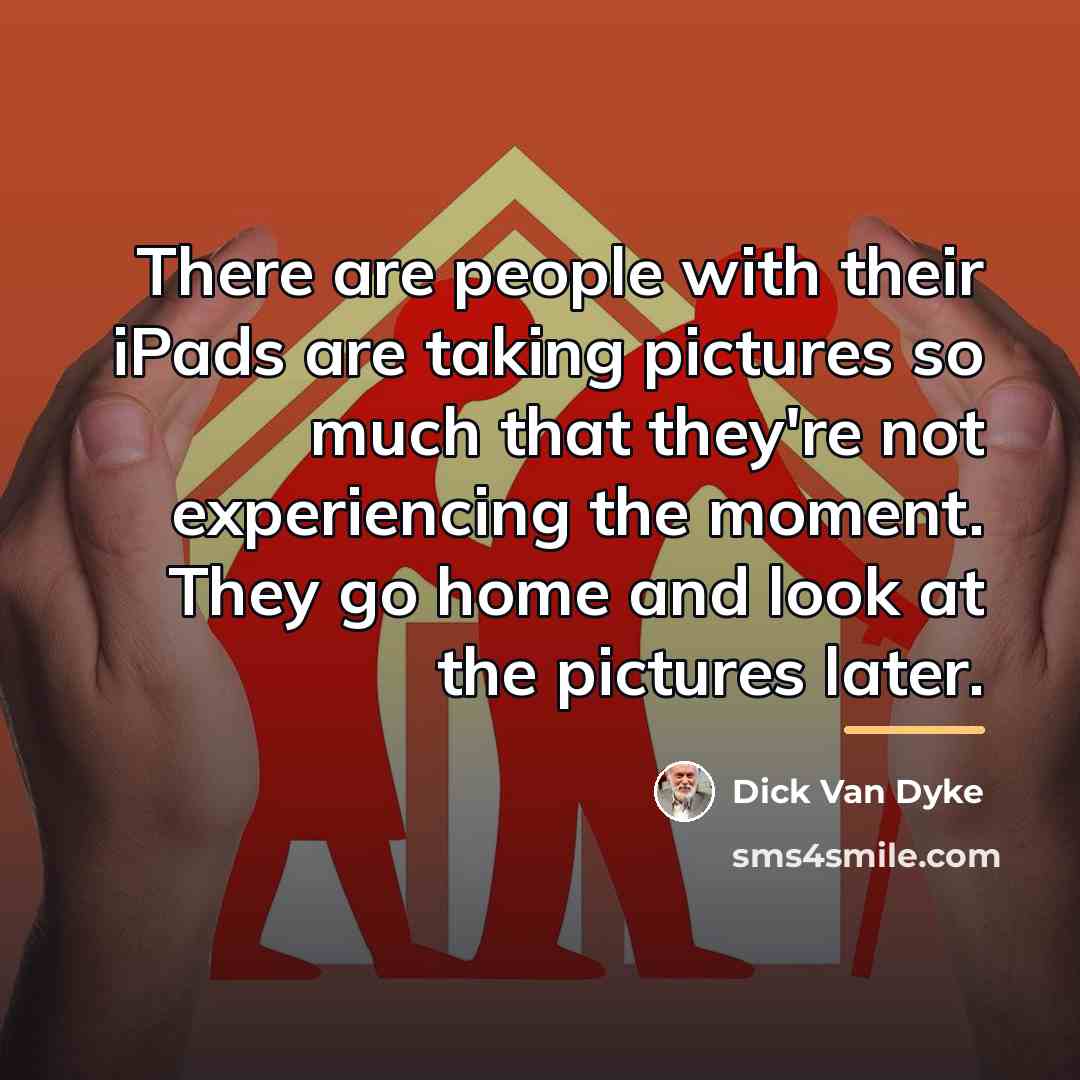 “There are people with their iPads are taking pictures so…” quote by Dick Van Dyke