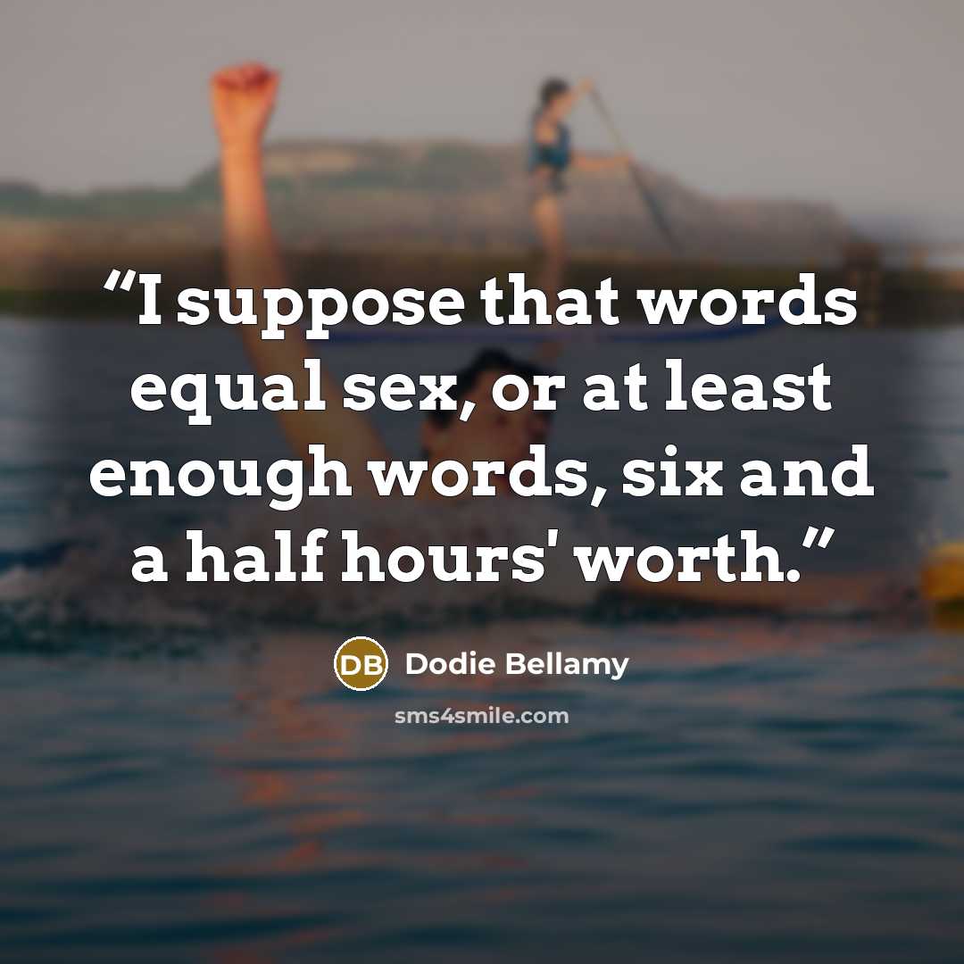 “I suppose that words equal sex, or at least enough words, six and a half hours' worth.” quote by Dodie Bellamy