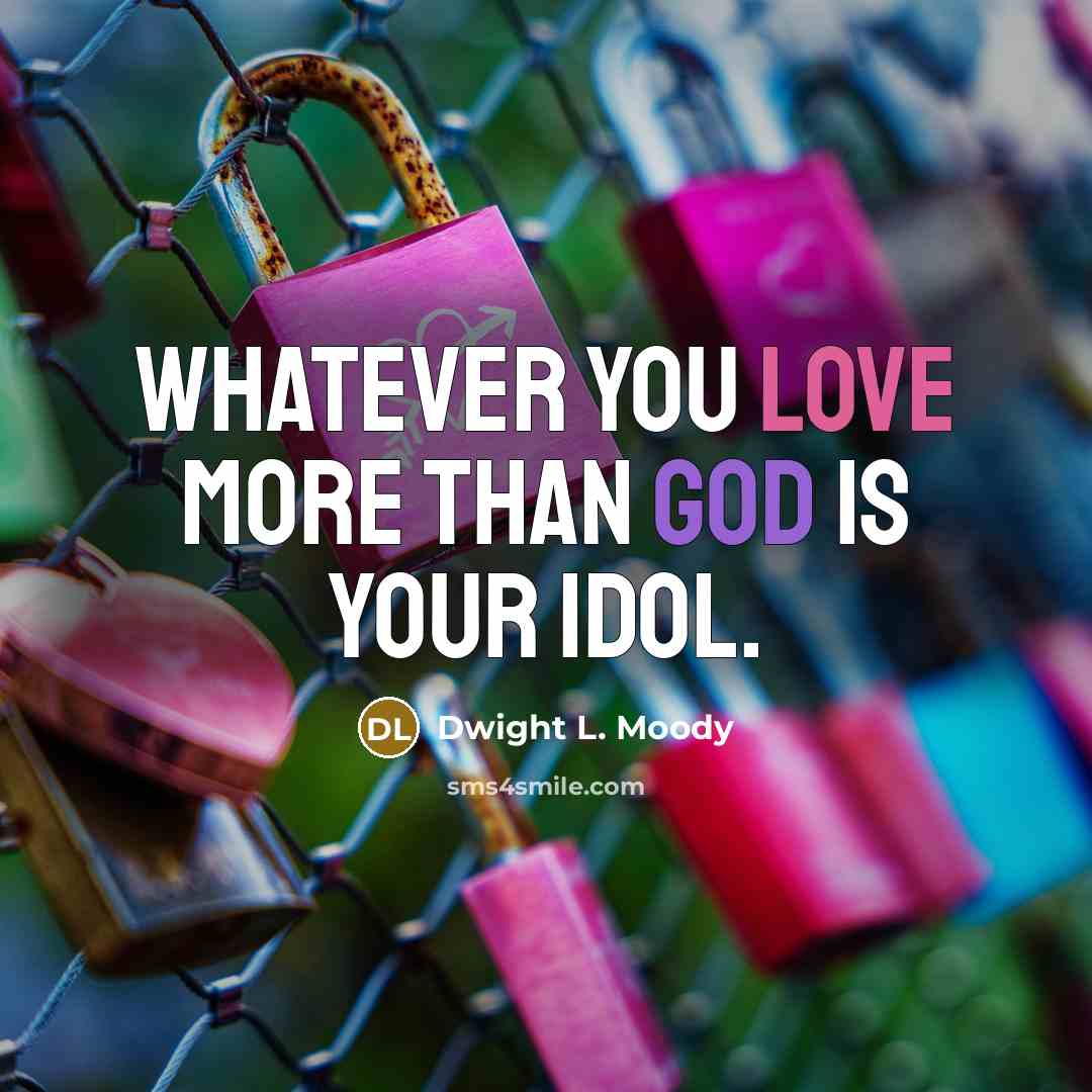 “Whatever you love more than God is your idol.…” quote by Dwight L. Moody
