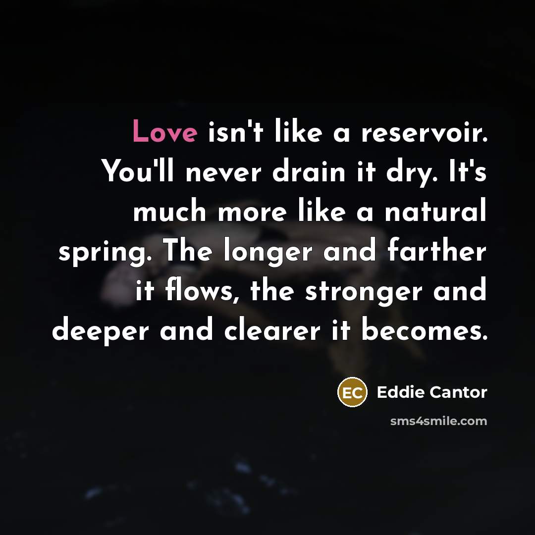 “Love isn't like a reservoir. You'll never drain it dry.…” quote by Eddie Cantor