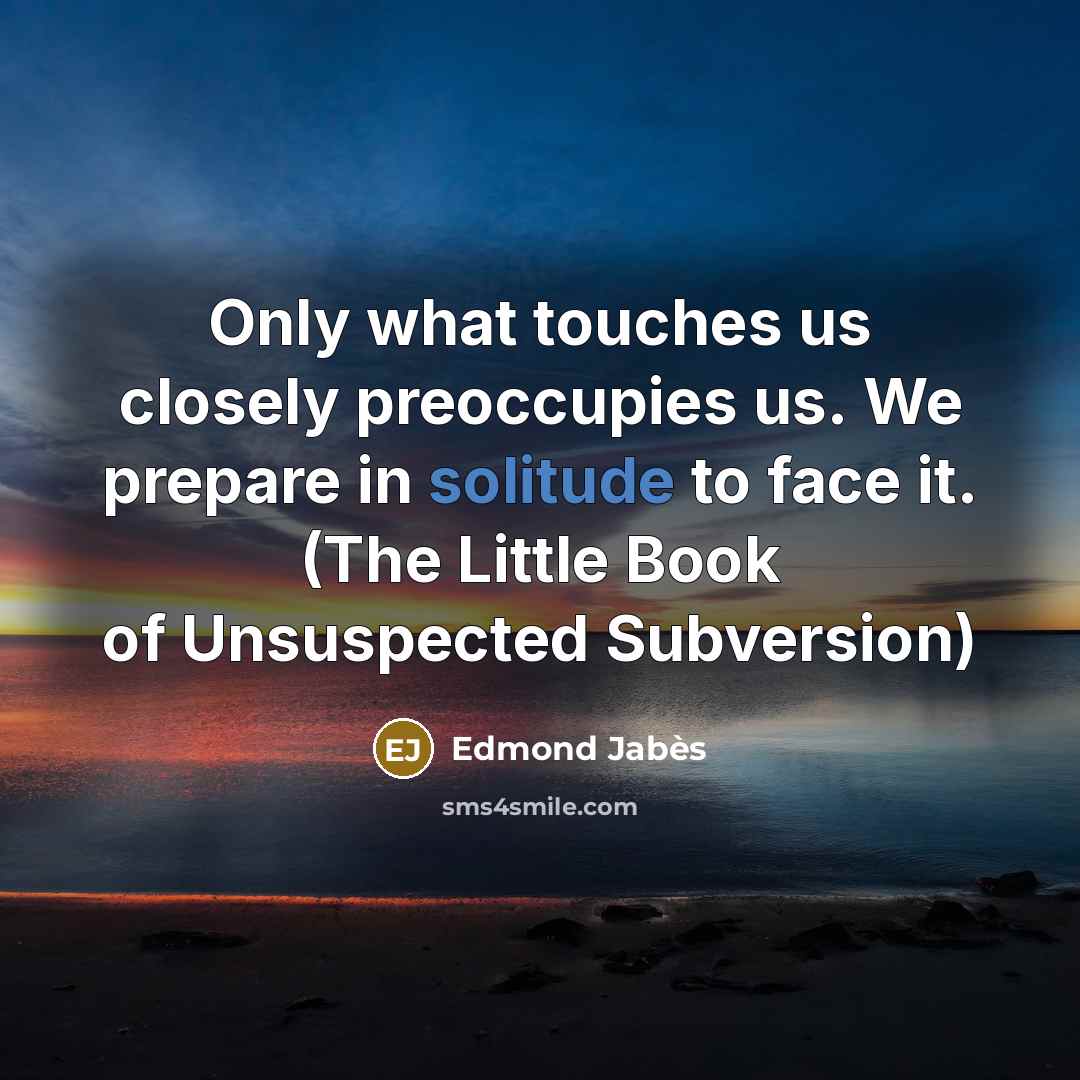 “Only what touches us closely preoccupies us. We prepare in…” quote by Edmond Jabes