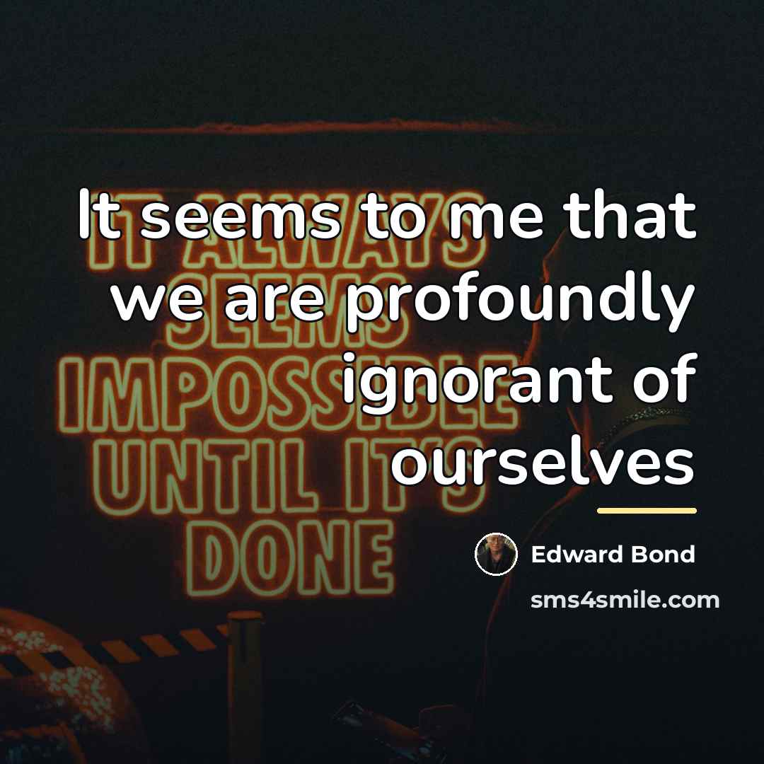 “It seems to me that we are profoundly ignorant of…” quote by Edward Bond