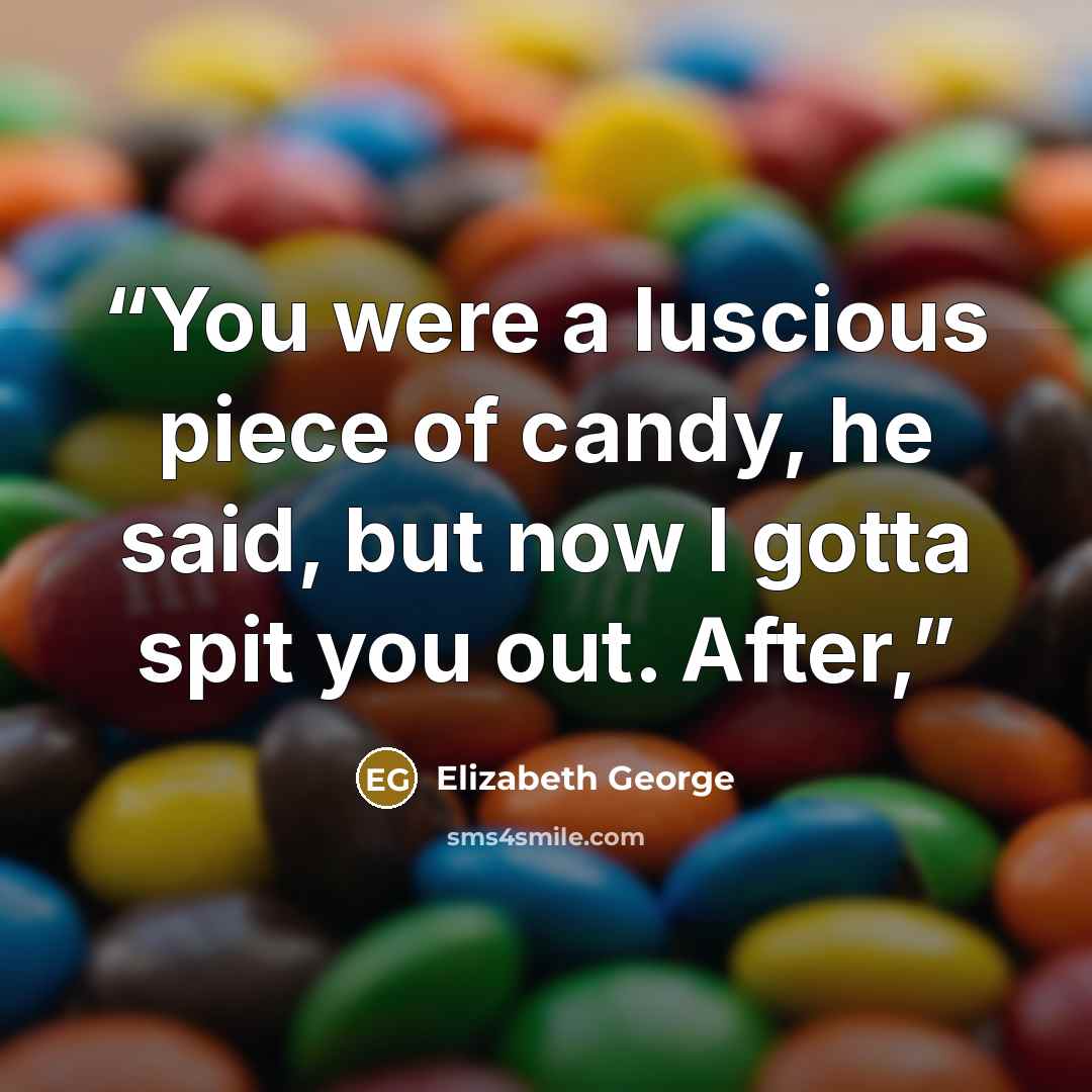“You were a luscious piece of candy, he said, but now I gotta spit you out. After,” quote by Elizabeth George