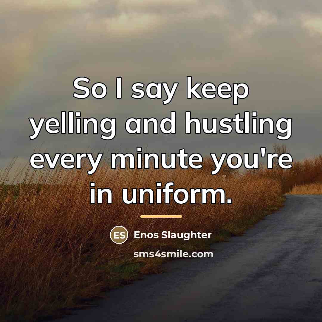“So I say keep yelling and hustling every minute you're…” quote by Enos Slaughter