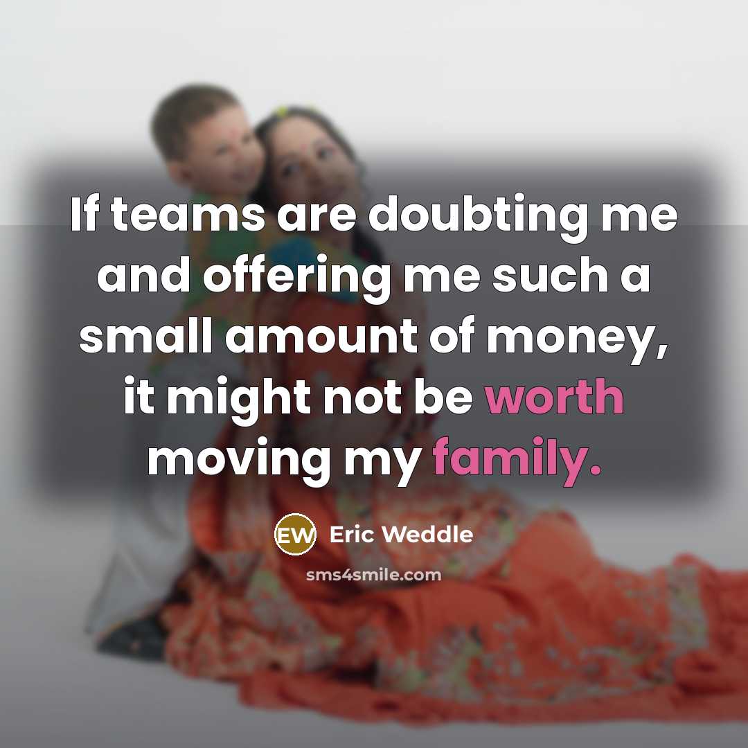 “If teams are doubting me and offering me such a small amount of money, it might not be worth moving my family.” quote by Eric Weddle