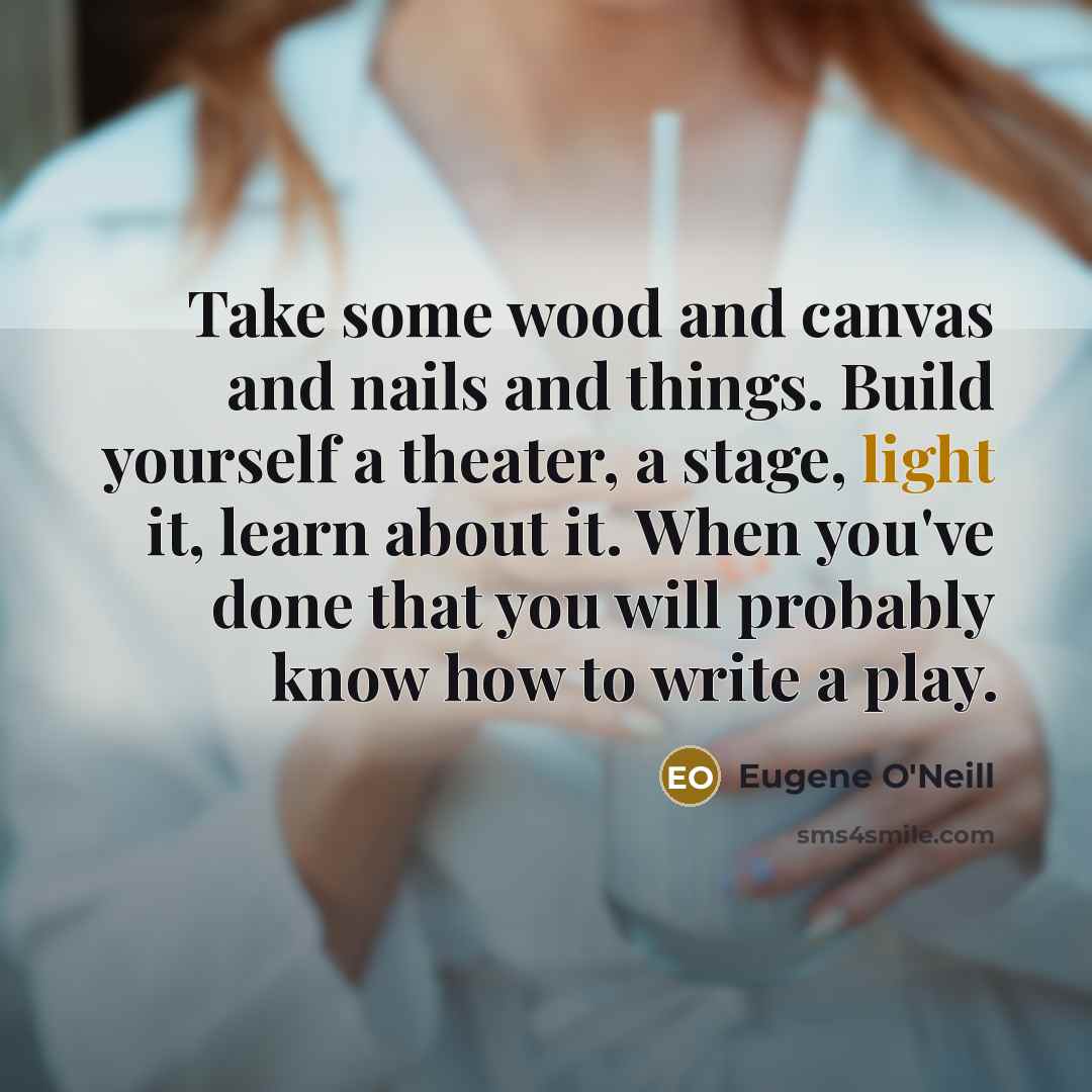 “Take some wood and canvas and nails and things. Build…” quote by Eugene O'Neill