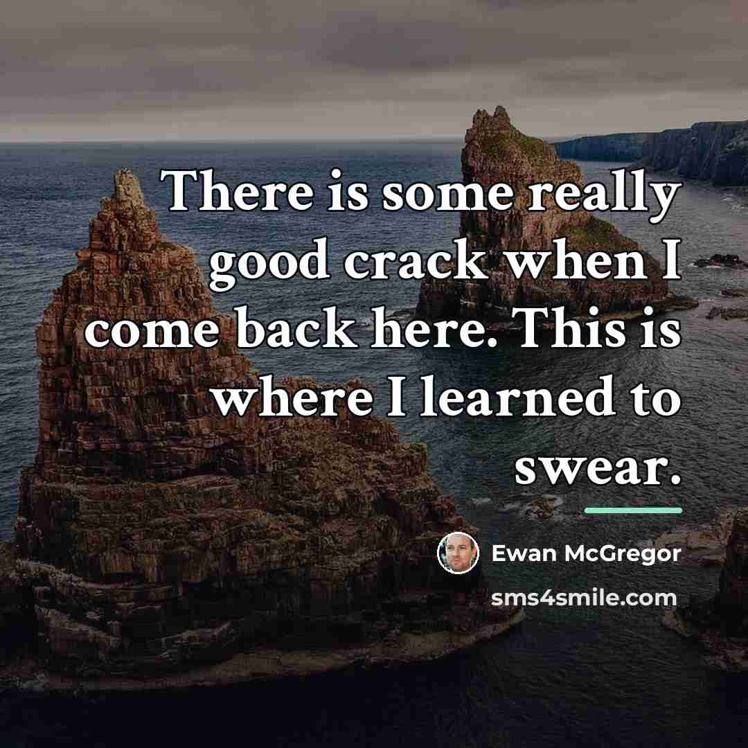 “There is some really good crack when I come back…” quote by Ewan McGregor