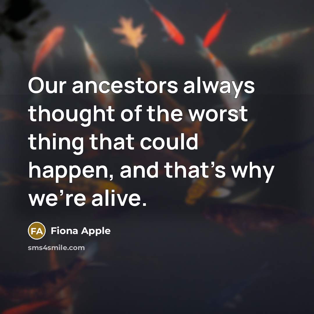 “Our ancestors always thought of the worst thing that could…” quote by Fiona Apple