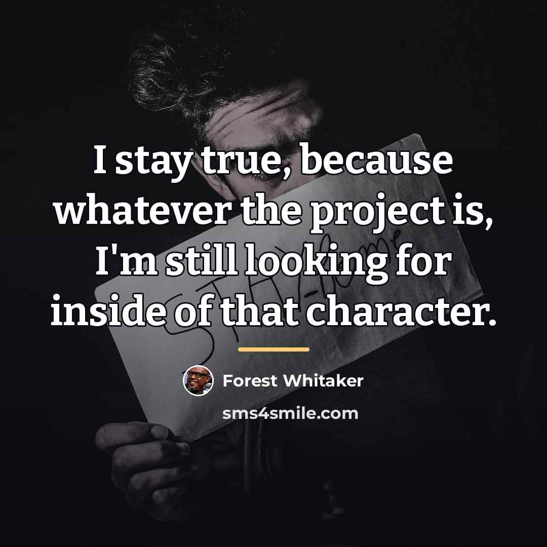 “I stay true, because whatever the project is, I'm still…” quote by Forest Whitaker