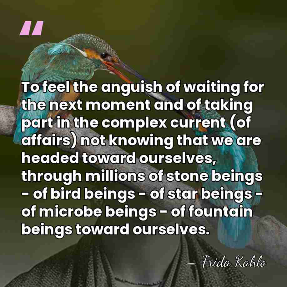 To feel the anguish of waiting for the next moment and of&hellip; - Frida Kahlo