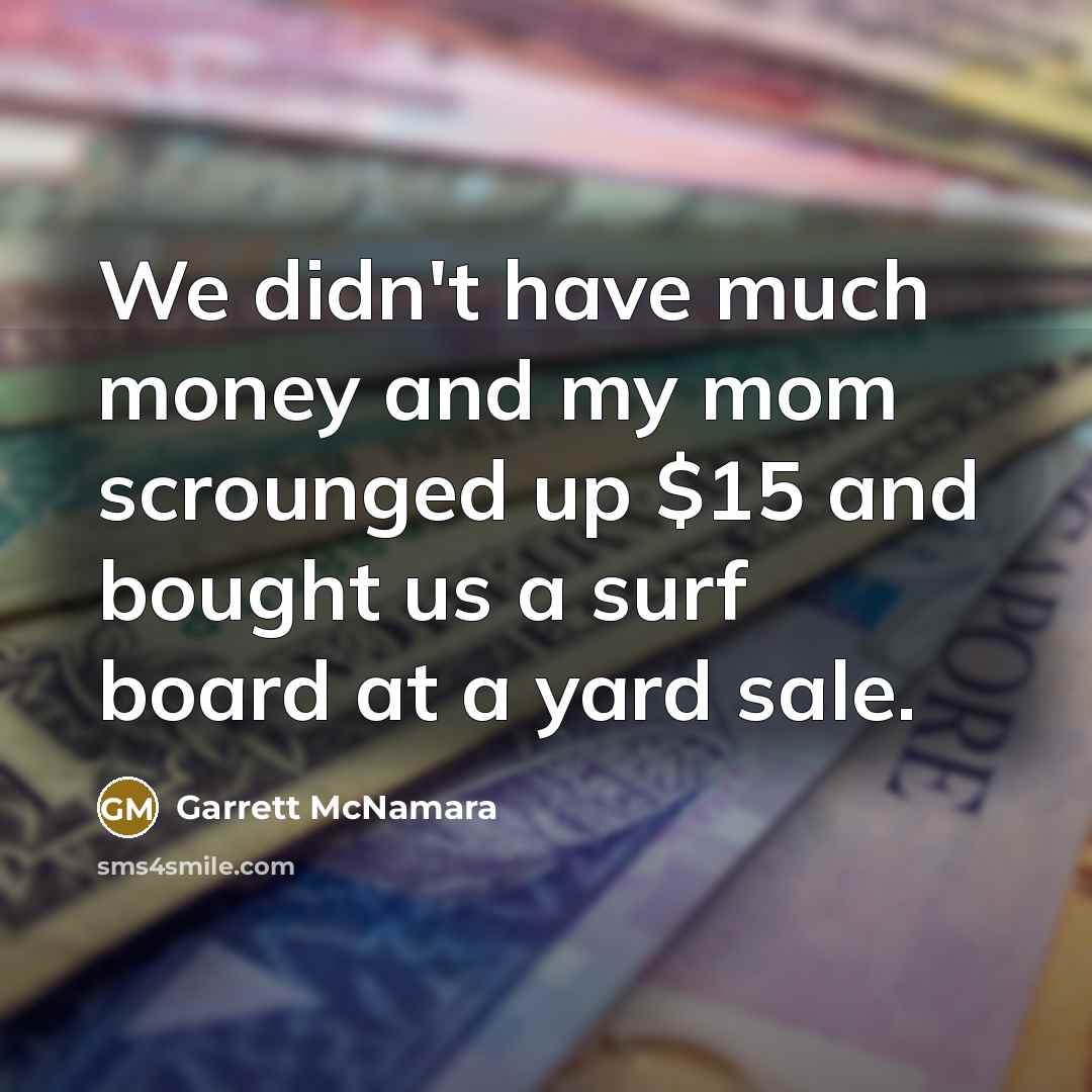 “We didn't have much money and my mom scrounged up…” quote by Garrett McNamara