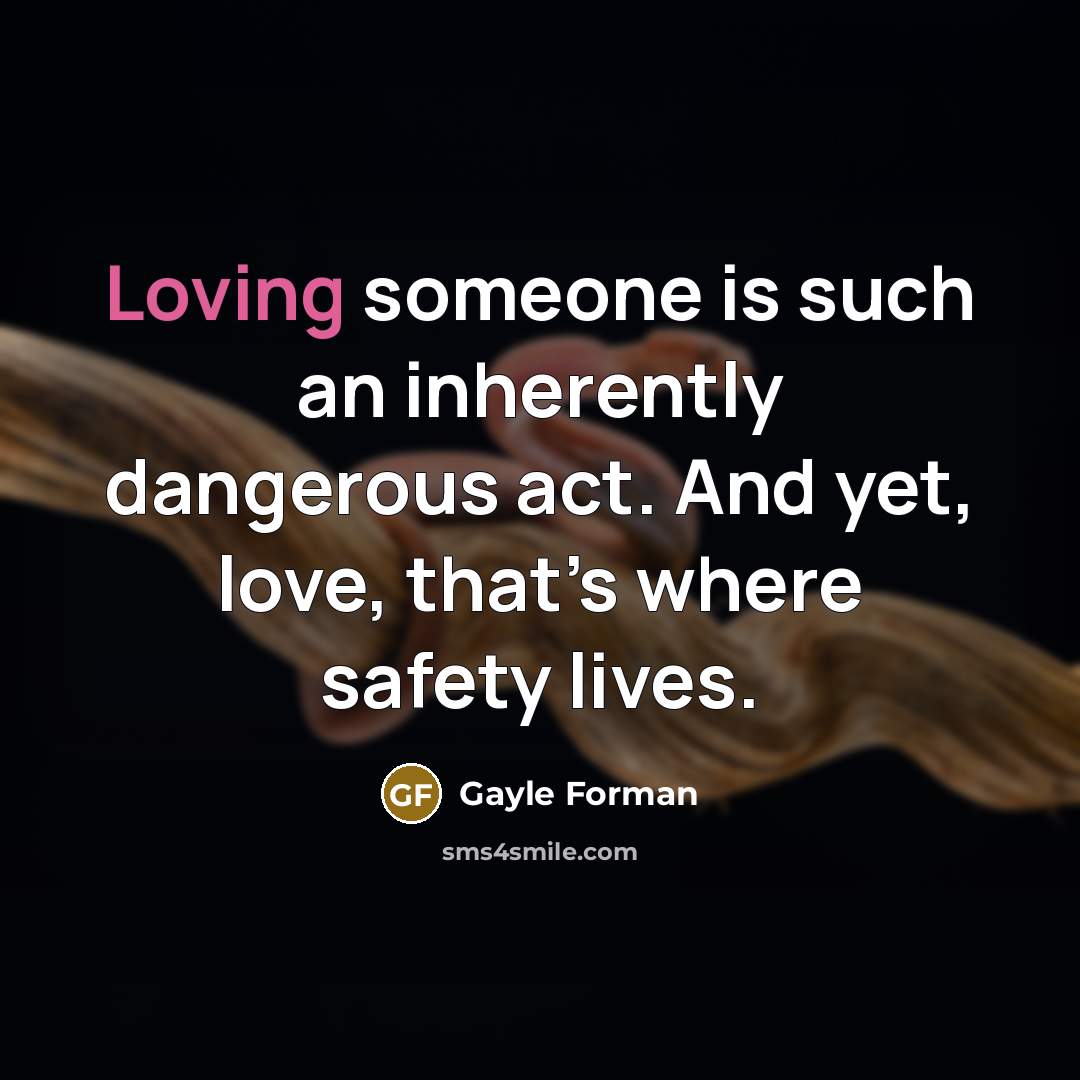 “Loving someone is such an inherently dangerous act. And yet,…” quote by Gayle Forman