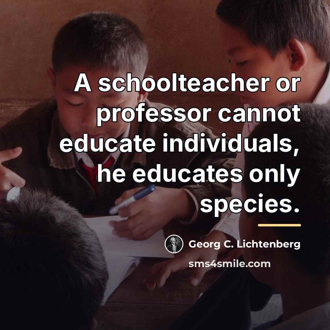 “A schoolteacher or professor cannot educate individuals, he educates only…” quote by Georg C. Lichtenberg