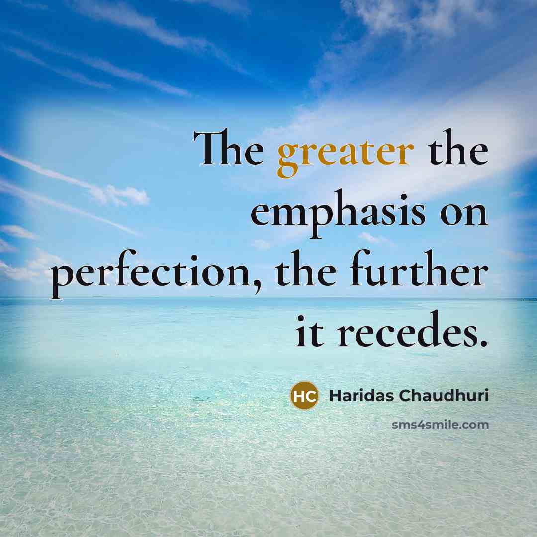 “The greater the emphasis on perfection, the further it recedes.…” quote by Haridas Chaudhuri