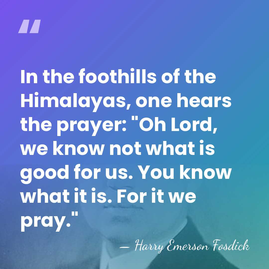 In the foothills of the Himalayas, one hears the prayer: "Oh Lord,&hellip; - Harry Emerson Fosdick