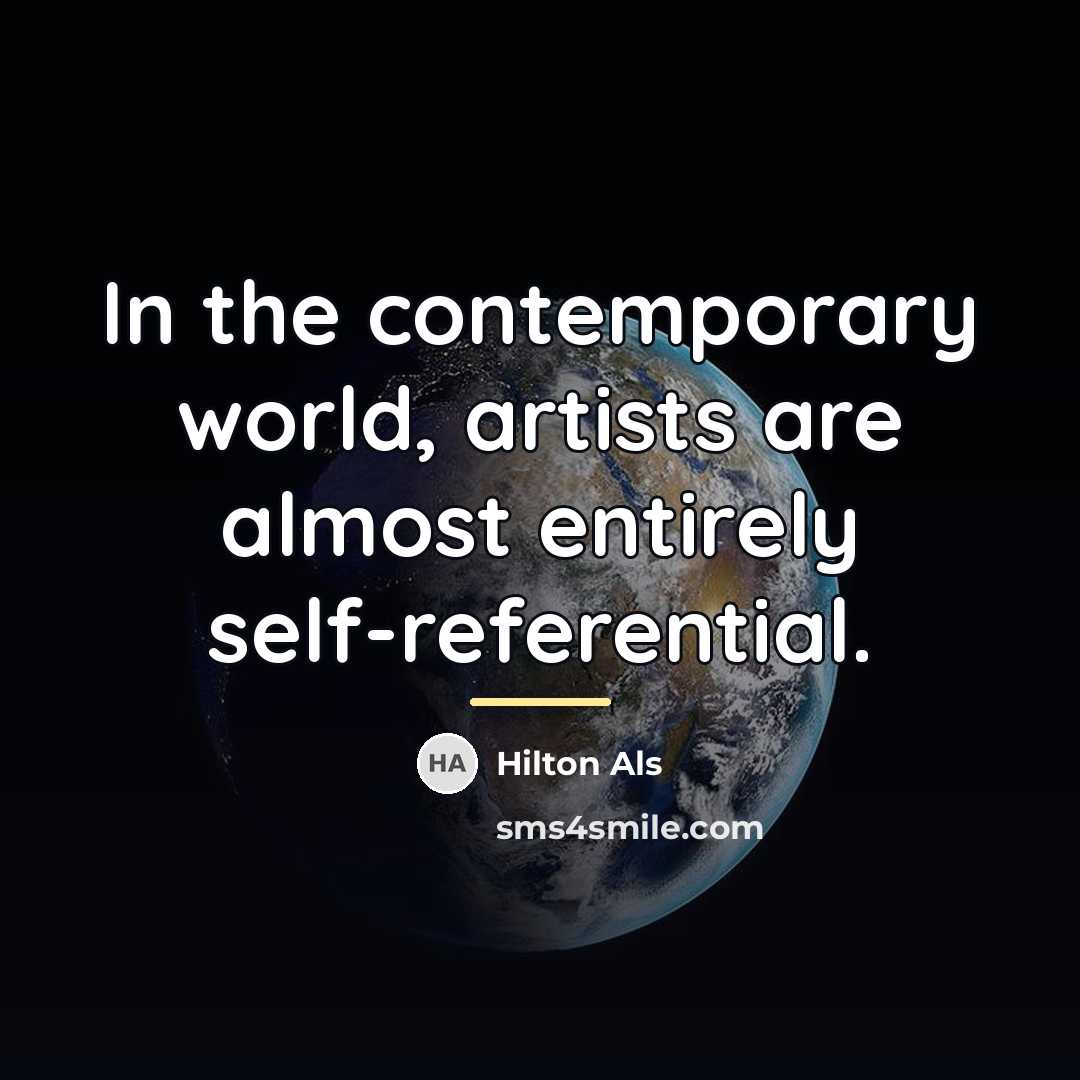 “In the contemporary world, artists are almost entirely self-referential.…” quote by Hilton Als
