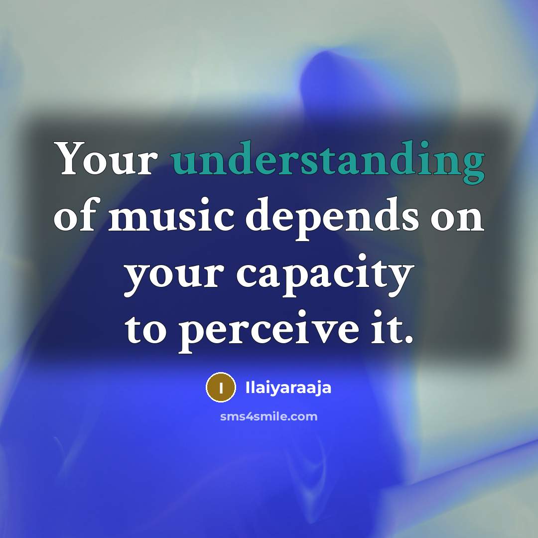 “Your understanding of music depends on your capacity to perceive…” quote by Ilaiyaraaja