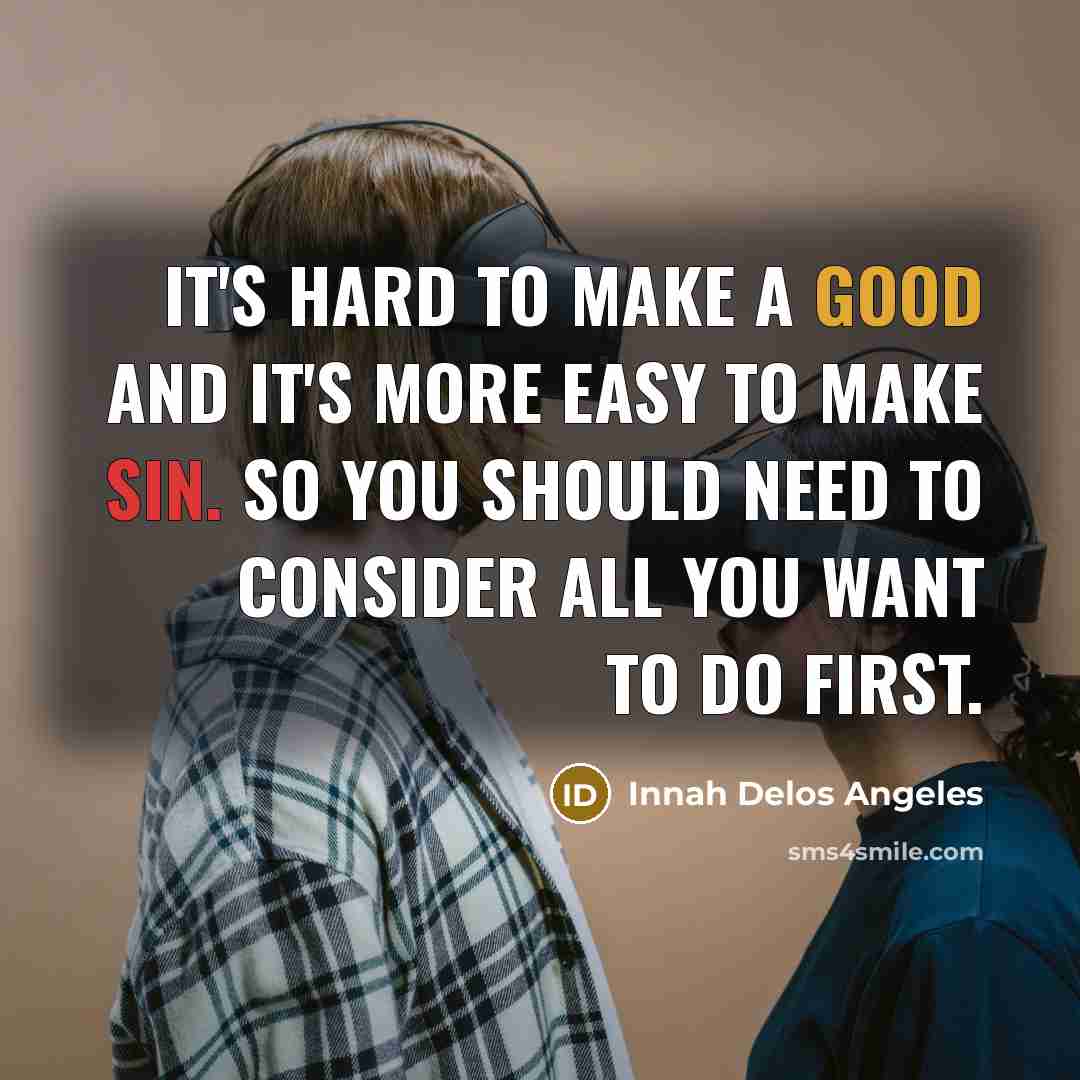 “It's hard to make a good and it's more easy to make sin. So you should need to consider all you want to do first.” quote by Innah Delos Angeles