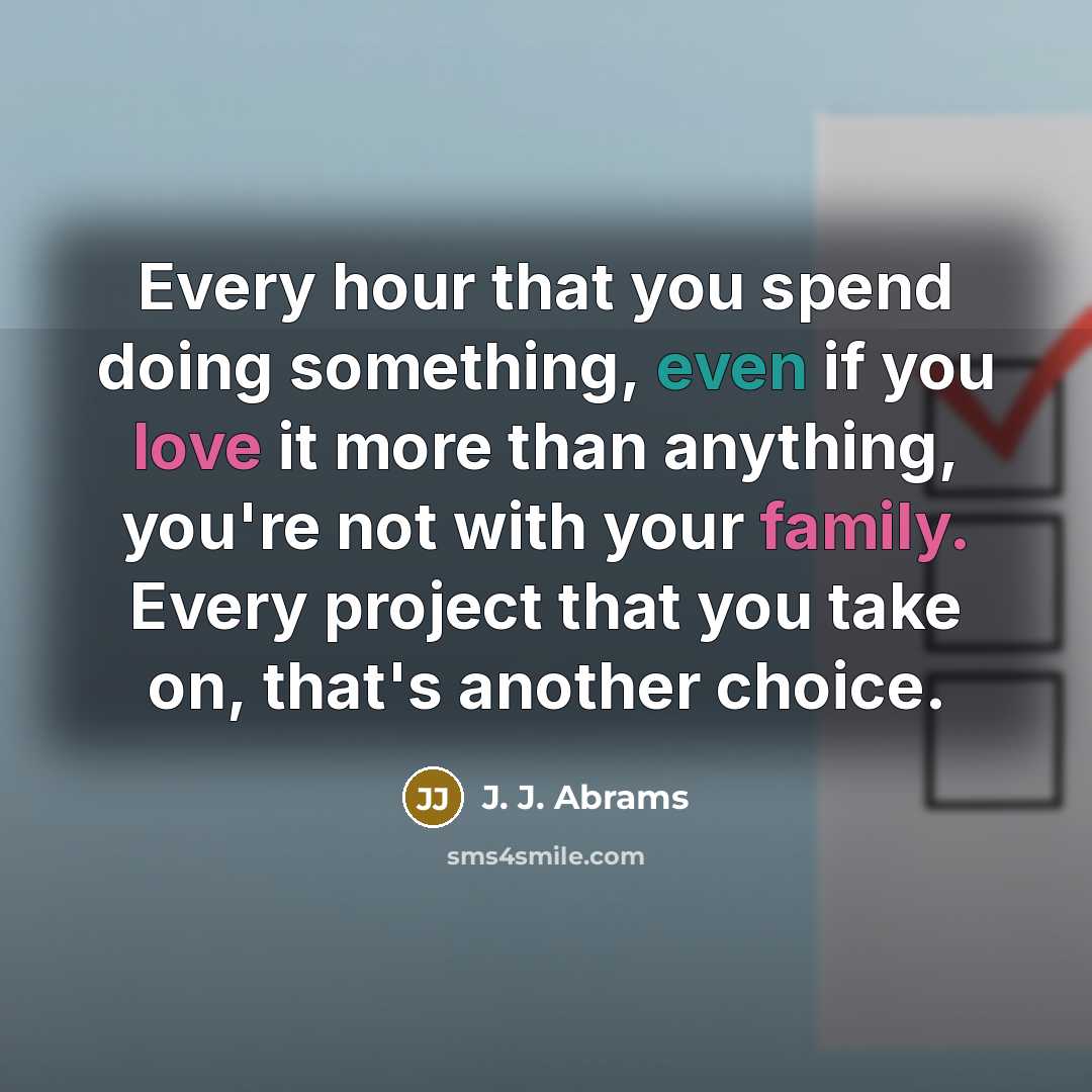 “Every hour that you spend doing something, even if you love it more than anything, you're not with your family. Every project that you take on, that's another choice.” quote by J. J. Abrams