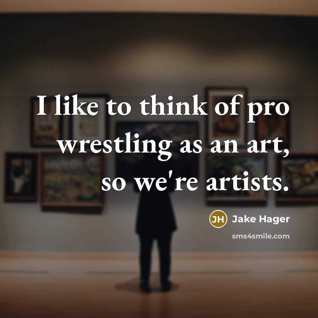 “I like to think of pro wrestling as an art,…” quote by Jake Hager