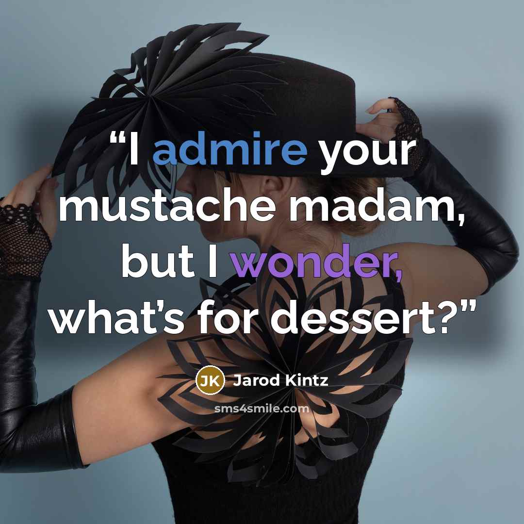 “I admire your mustache madam, but I wonder, what’s for dessert?” quote by Jarod Kintz