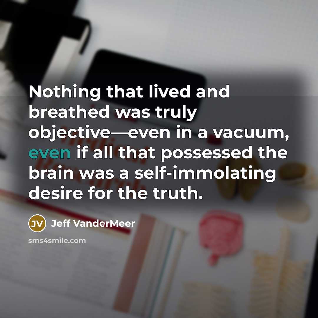“Nothing that lived and breathed was truly objective—even in a…” quote by Jeff VanderMeer