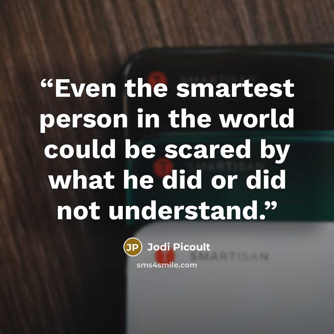 “Even the smartest person in the world could be scared by what he did or did not understand.” quote by Jodi Picoult