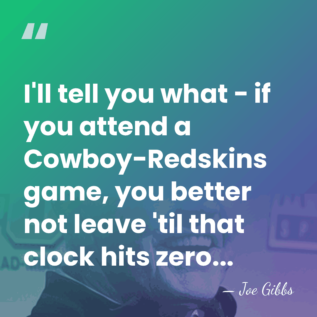 I'll tell you what - if you attend a Cowboy-Redskins game, you&hellip; - Joe Gibbs