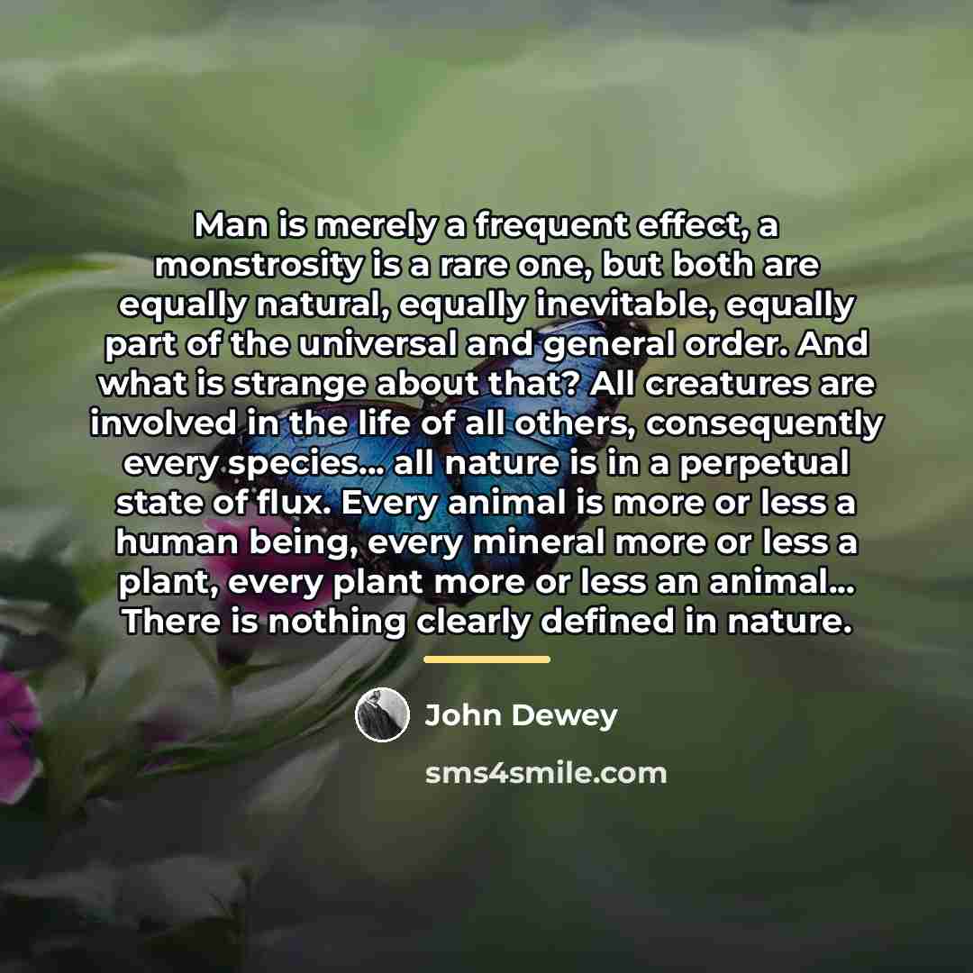 “Man is merely a frequent effect, a monstrosity is a…” quote by John Dewey