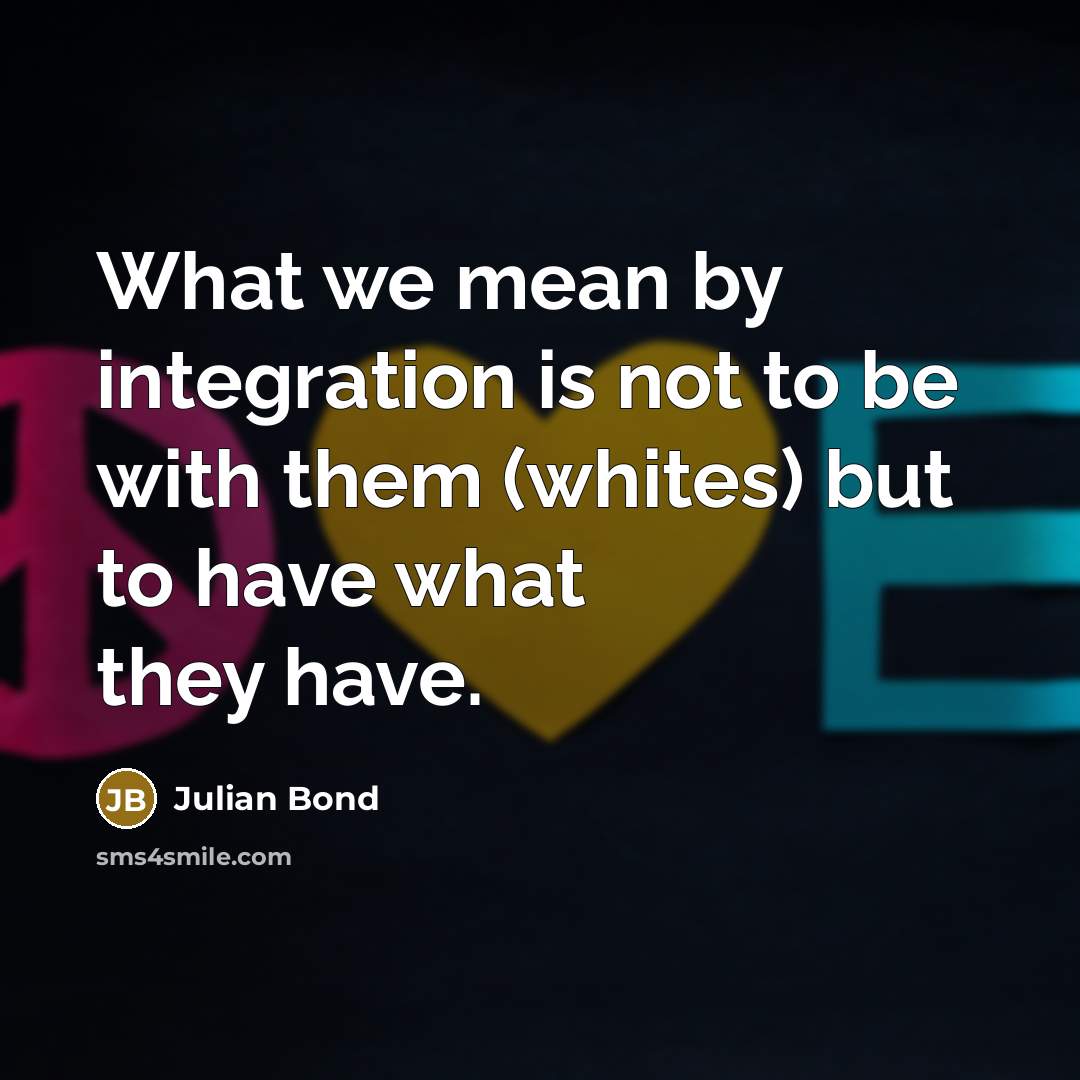 “What we mean by integration is not to be with…” quote by Julian Bond