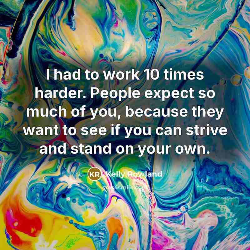 “I had to work 10 times harder. People expect so…” quote by Kelly Rowland