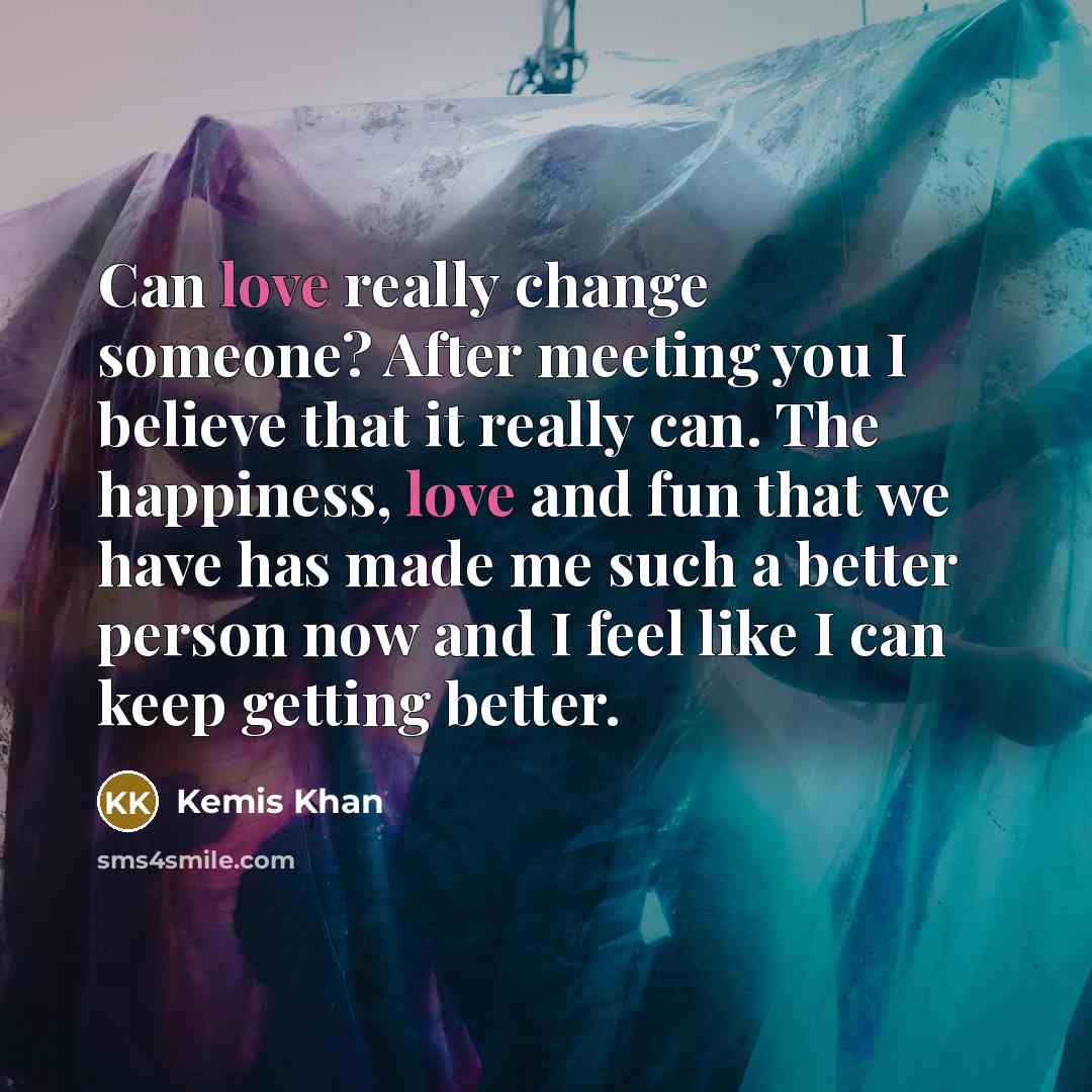 “Can love really change someone? After meeting you I believe…” quote by Kemis Khan