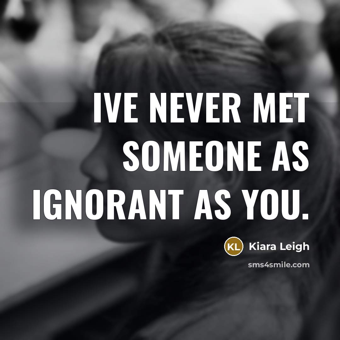 “Ive never met someone as ignorant as you.…” quote by Kiara Leigh