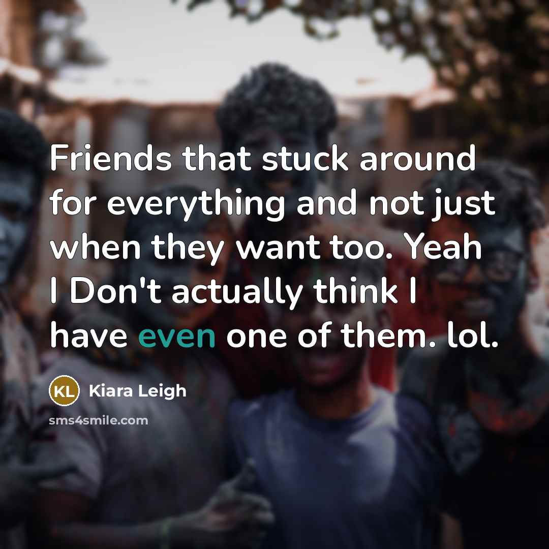 “Friends that stuck around for everything and not just when…” quote by Kiara Leigh