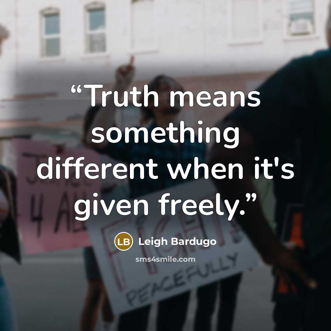 “Truth means something different when it's given freely.” quote by Leigh Bardugo