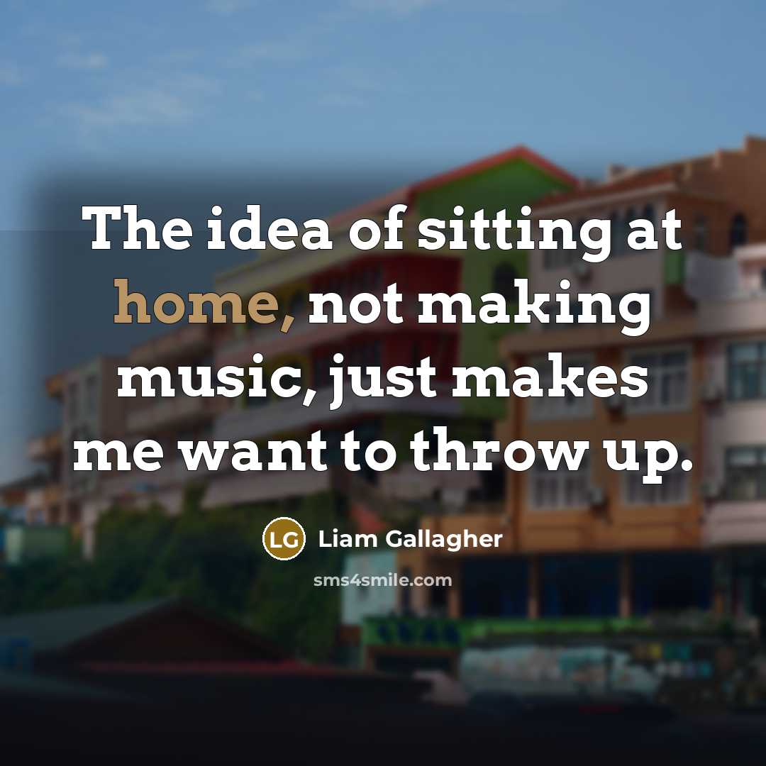 “The idea of sitting at home, not making music, just…” quote by Liam Gallagher