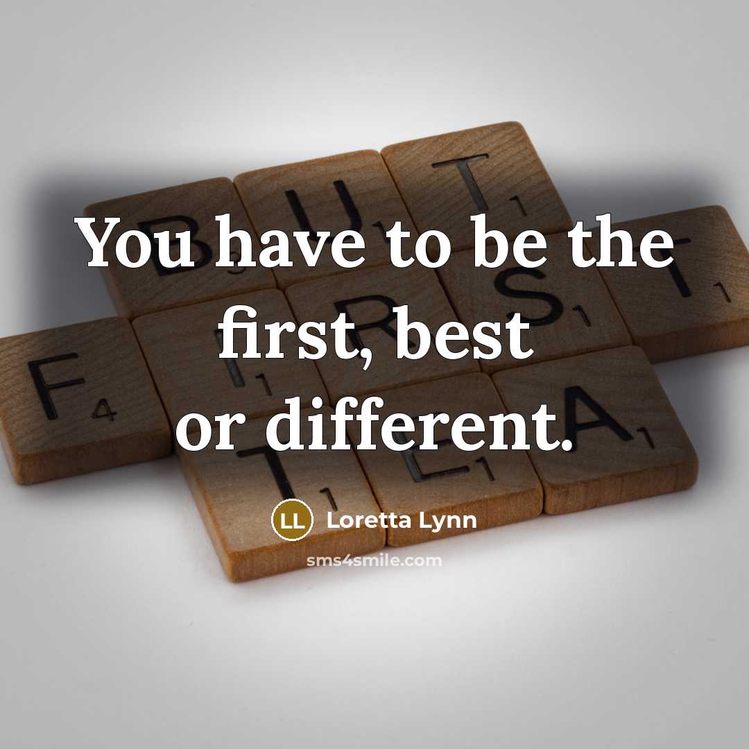 “You have to be the first, best or different.” quote by Loretta Lynn