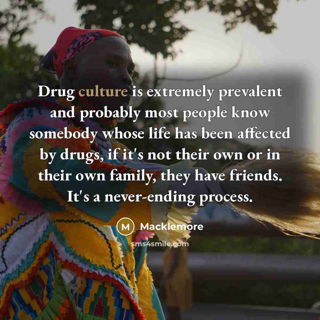 “Drug culture is extremely prevalent and probably most people know…” quote by Macklemore