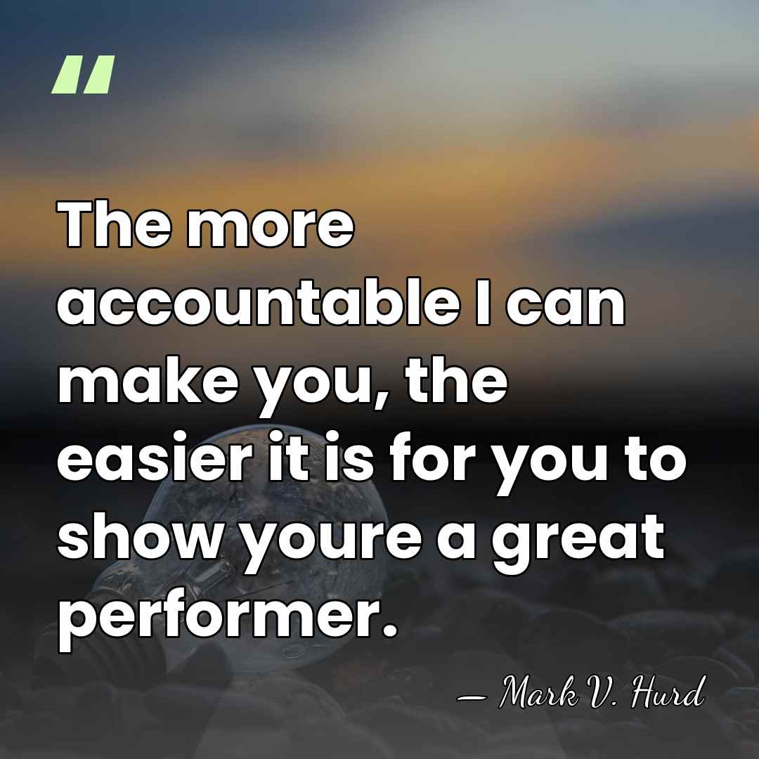 The more accountable I can make you, the easier it is for&hellip; - Mark V. Hurd