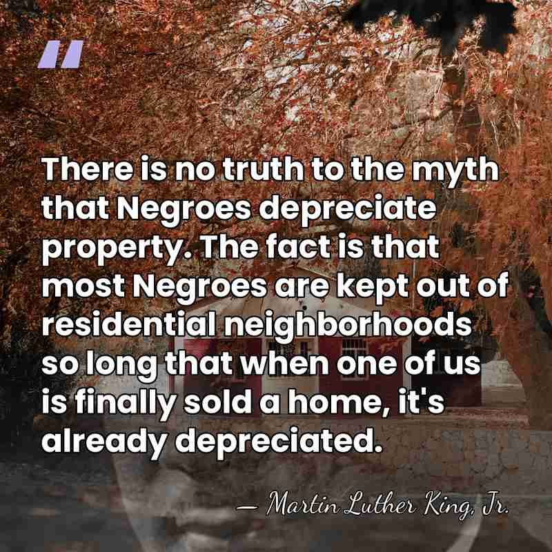 There is no truth to the myth that Negroes depreciate property. The&hellip; - Martin Luther King, Jr.
