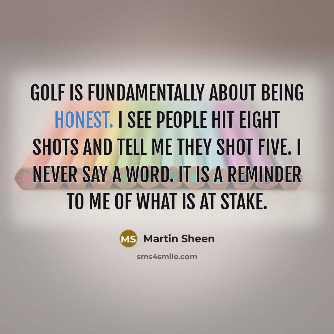 “Golf is fundamentally about being honest. I see people hit…” quote by Martin Sheen
