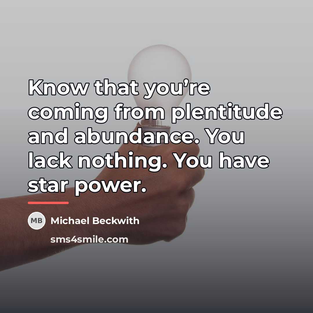 “Know that you’re coming from plentitude and abundance. You lack…” quote by Michael Beckwith